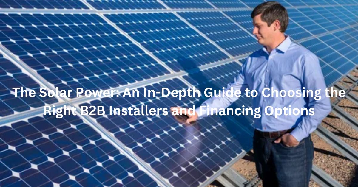 The Solar Power An In-Depth Guide to Choosing the Right B2B Installers and Financing Options (1)